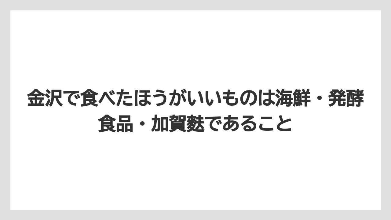 【リゾート】【宿泊】【旅】金沢で食べたほうがいいものは海鮮・発酵食品・加賀麩であること