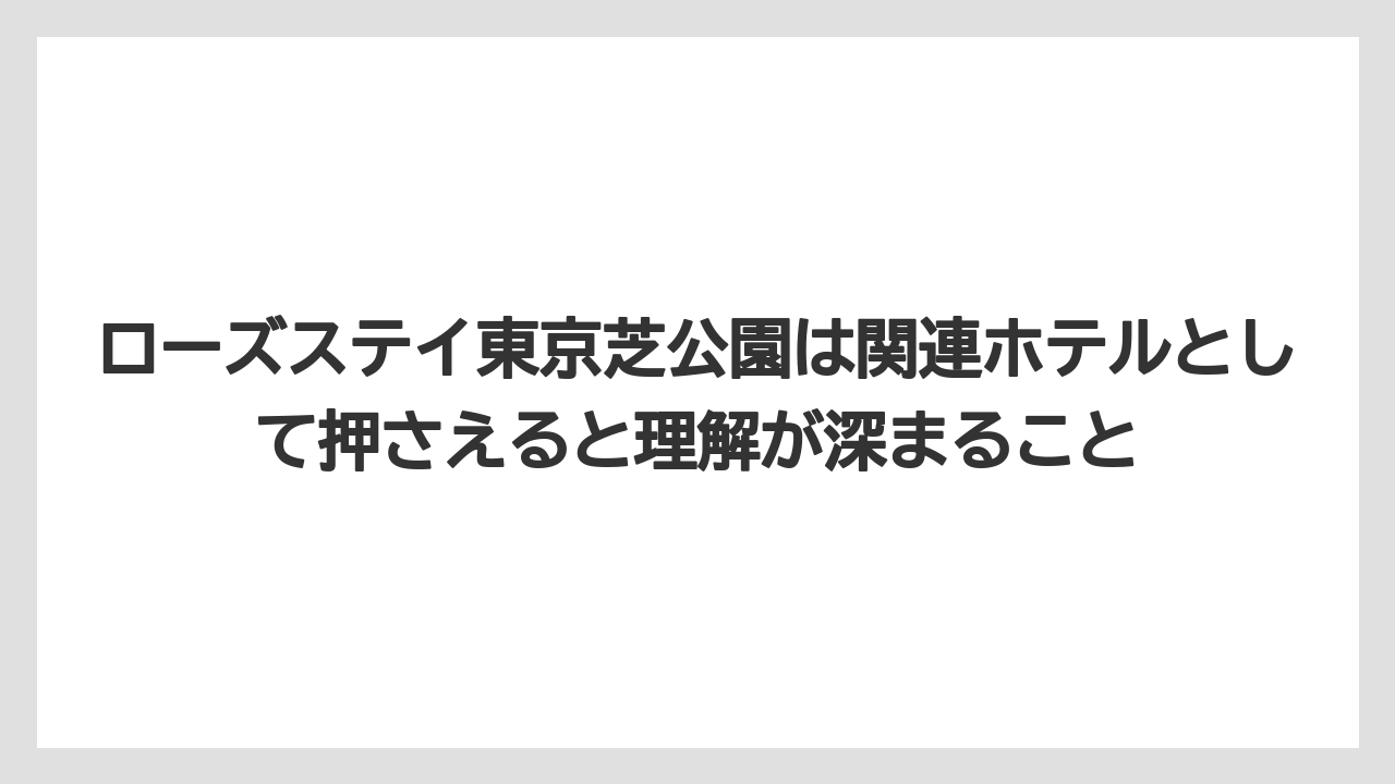 【リゾート】【宿泊】【旅】ローズステイ東京芝公園は関連ホテルとして押さえると理解が深まること