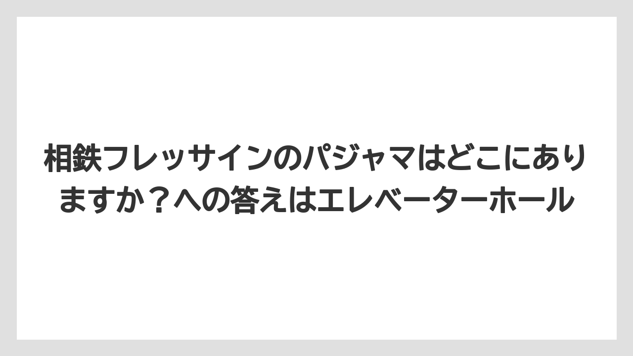 【リゾート】【宿泊】【旅】相鉄フレッサインのパジャマはどこにありますか？への答えはエレベーターホール