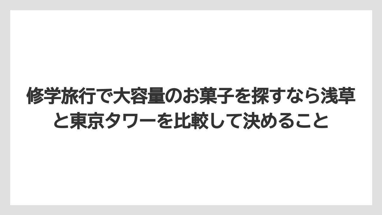 【リゾート】【宿泊】【旅】修学旅行で大容量のお菓子を探すなら浅草と東京タワーを比較して決めること