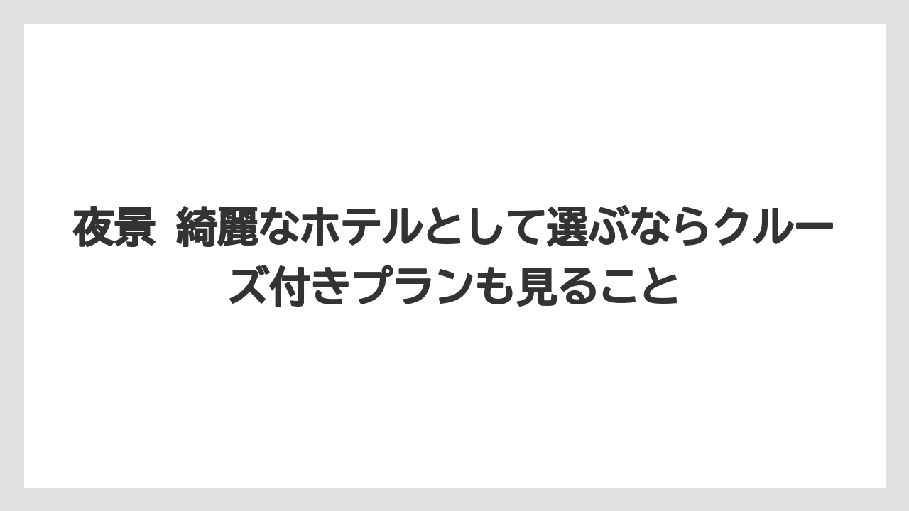 【リゾート】【宿泊】【旅】夜景 綺麗なホテルとして選ぶならクルーズ付きプランも見ること
