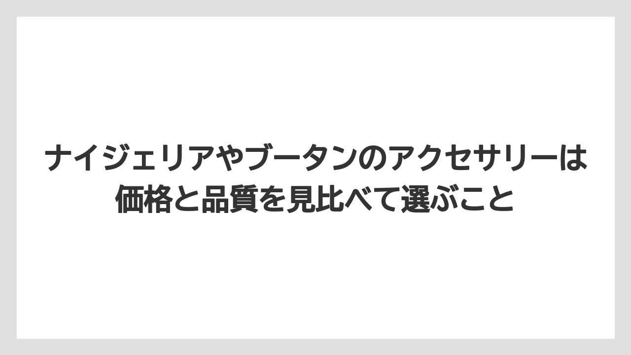 【リゾート】【宿泊】【旅】ナイジェリアやブータンのアクセサリーは価格と品質を見比べて選ぶこと