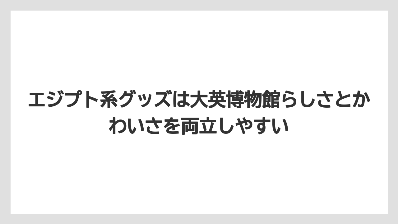 【リゾート】【宿泊】【旅】エジプト系グッズは大英博物館らしさとかわいさを両立しやすい