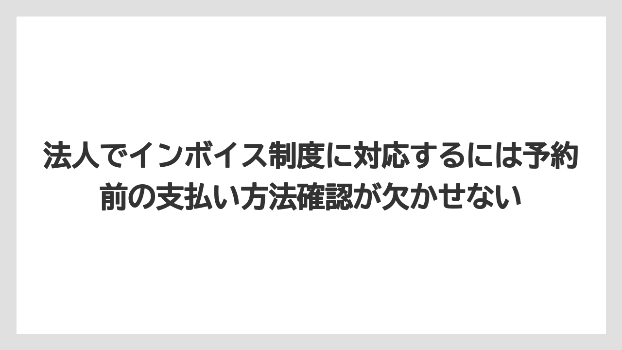 【リゾート】【宿泊】【旅】法人でインボイス制度に対応するには予約前の支払い方法確認が欠かせない