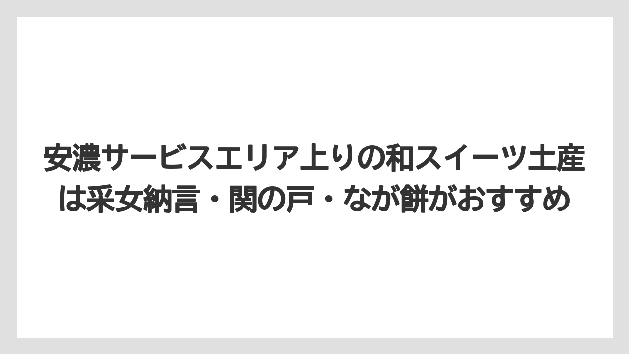 【リゾート】【宿泊】【旅】安濃サービスエリア上りの和スイーツ土産は采女納言・関の戸・なが餅がおすすめ