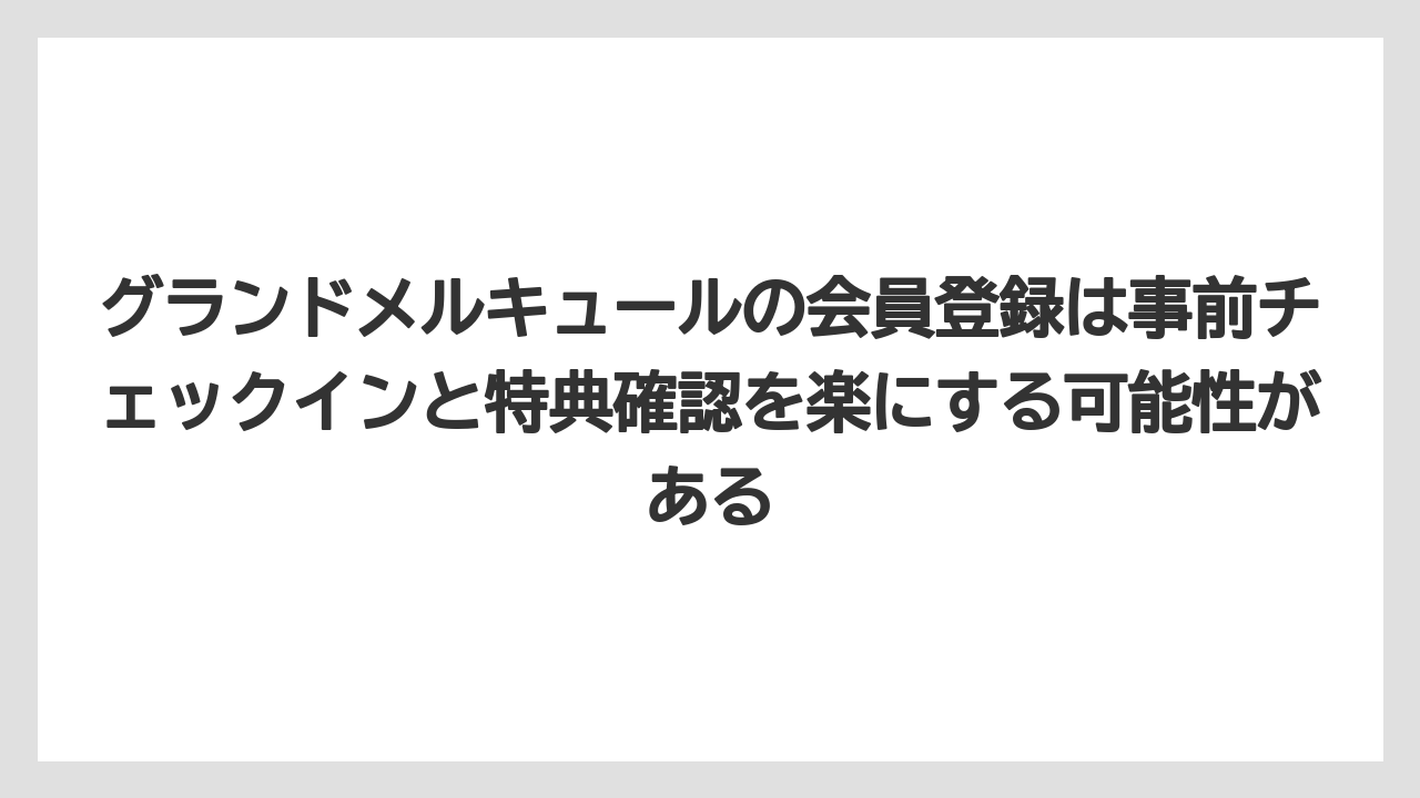【リゾート】【宿泊】【旅】グランドメルキュールの会員登録は事前チェックインと特典確認を楽にする可能性がある