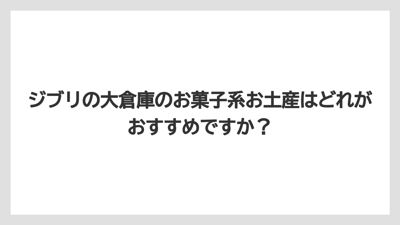 【リゾート】【宿泊】【旅】ジブリの大倉庫のお菓子系お土産はどれがおすすめですか?