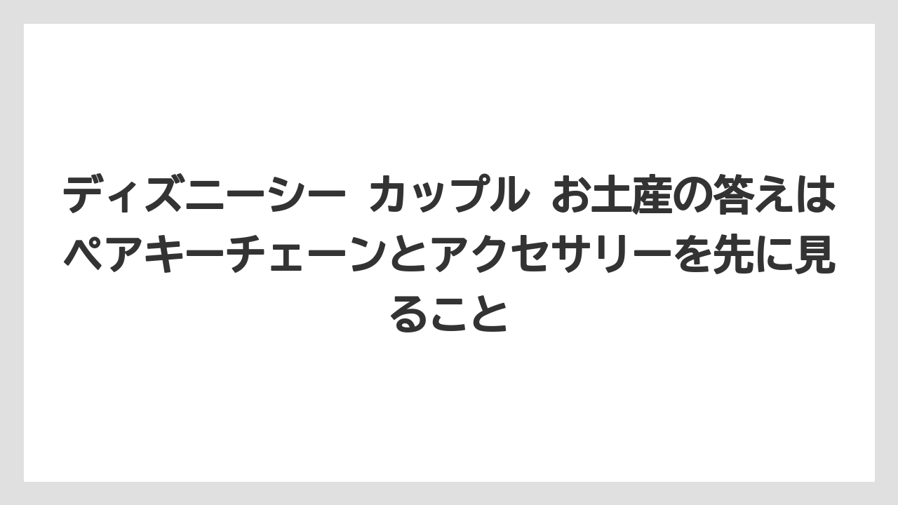 【リゾート】【宿泊】【旅】ディズニーシー カップル お土産の答えはペアキーチェーンとアクセサリーを先に見ること
