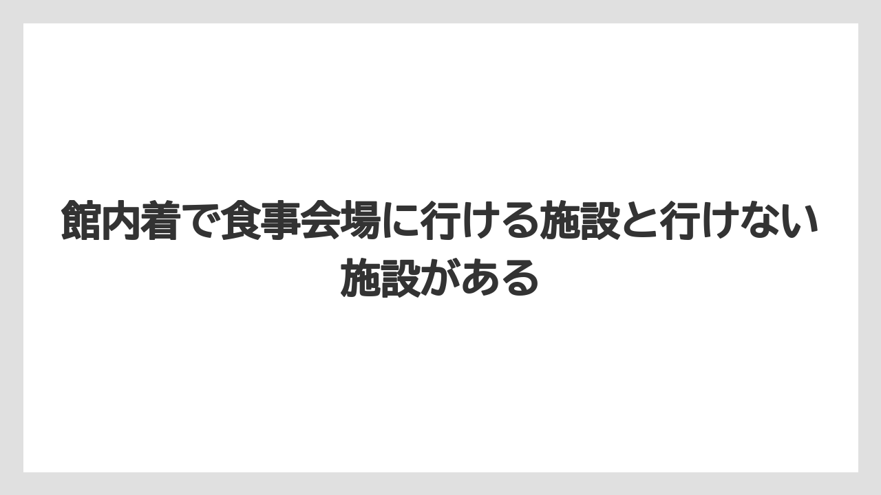 【リゾート】【宿泊】【旅】館内着で食事会場に行ける施設と行けない施設がある