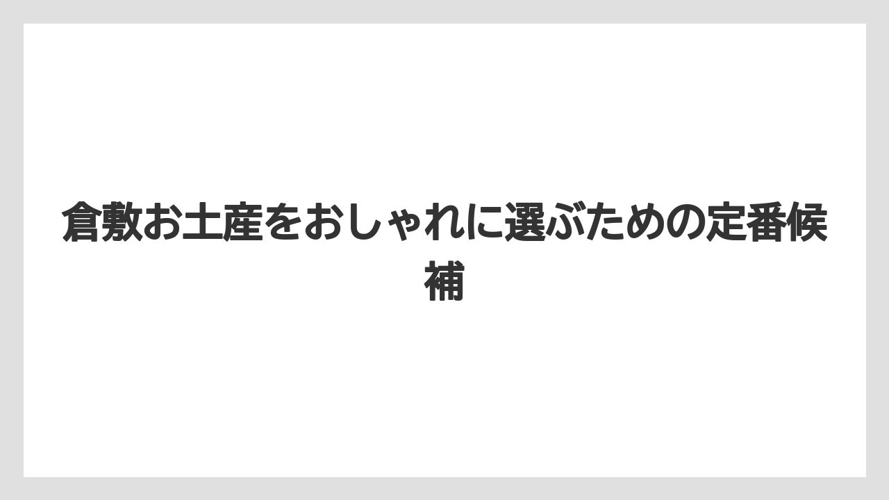 倉敷お土産をおしゃれに選ぶための定番候補
