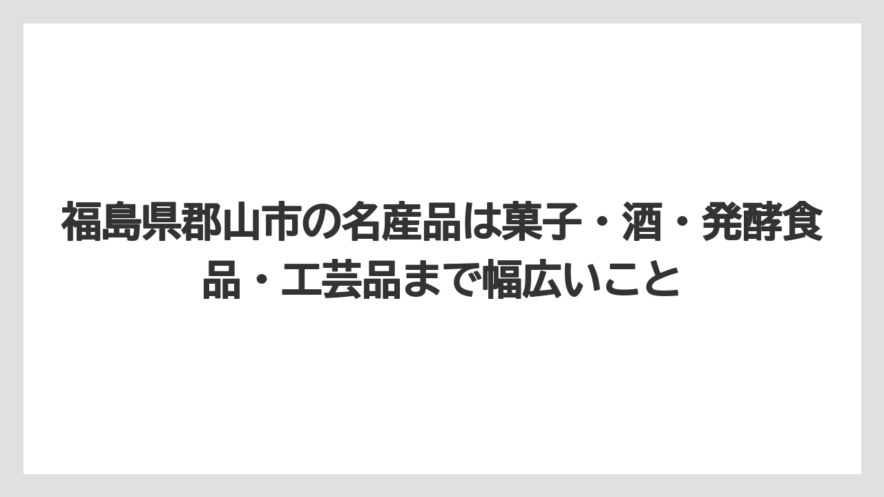 【リゾート】【宿泊】【旅】福島県郡山市の名産品は菓子・酒・発酵食品・工芸品まで幅広いこと