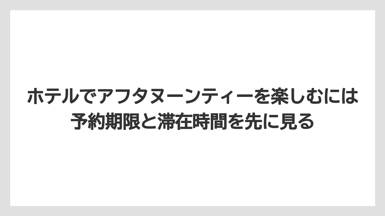 【リゾート】【宿泊】【旅】ホテルでアフタヌーンティーを楽しむには予約期限と滞在時間を先に見る