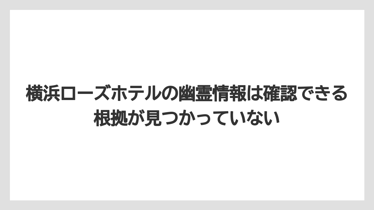 【リゾート】【宿泊】【旅】横浜ローズホテルの幽霊情報は確認できる根拠が見つかっていない