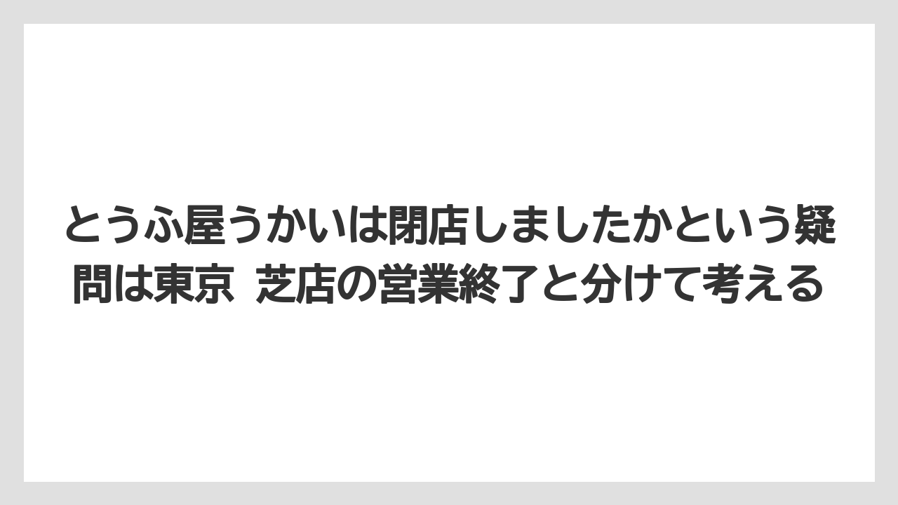 【リゾート】【宿泊】【旅】とうふ屋うかいは閉店しましたかという疑問は東京 芝店の営業終了と分けて考える