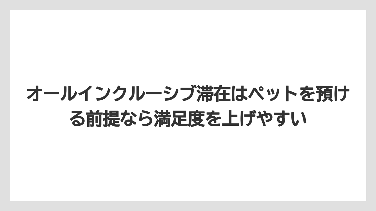【リゾート】【宿泊】【旅】オールインクルーシブ滞在はペットを預ける前提なら満足度を上げやすい