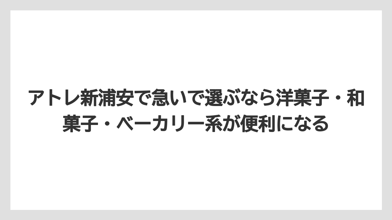 【リゾート】【宿泊】【旅】アトレ新浦安で急いで選ぶなら洋菓子・和菓子・ベーカリー系が便利になる