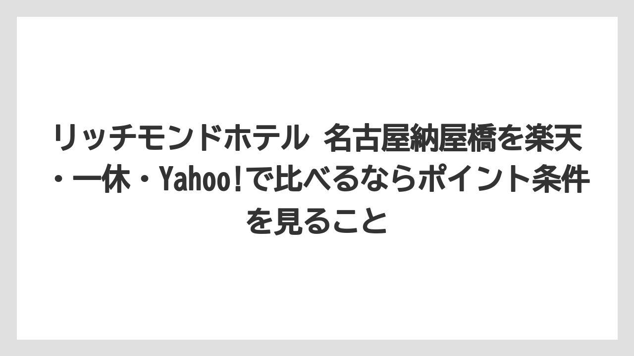 【リゾート】【宿泊】【旅】リッチモンドホテル 名古屋納屋橋を楽天・一休・Yahoo!で比べるならポイント条件を見ること