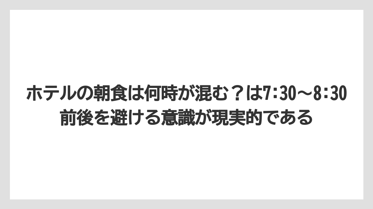 【リゾート】【宿泊】【旅】ホテルの朝食は何時が混む?は7:30〜8:30前後を避ける意識が現実的である
