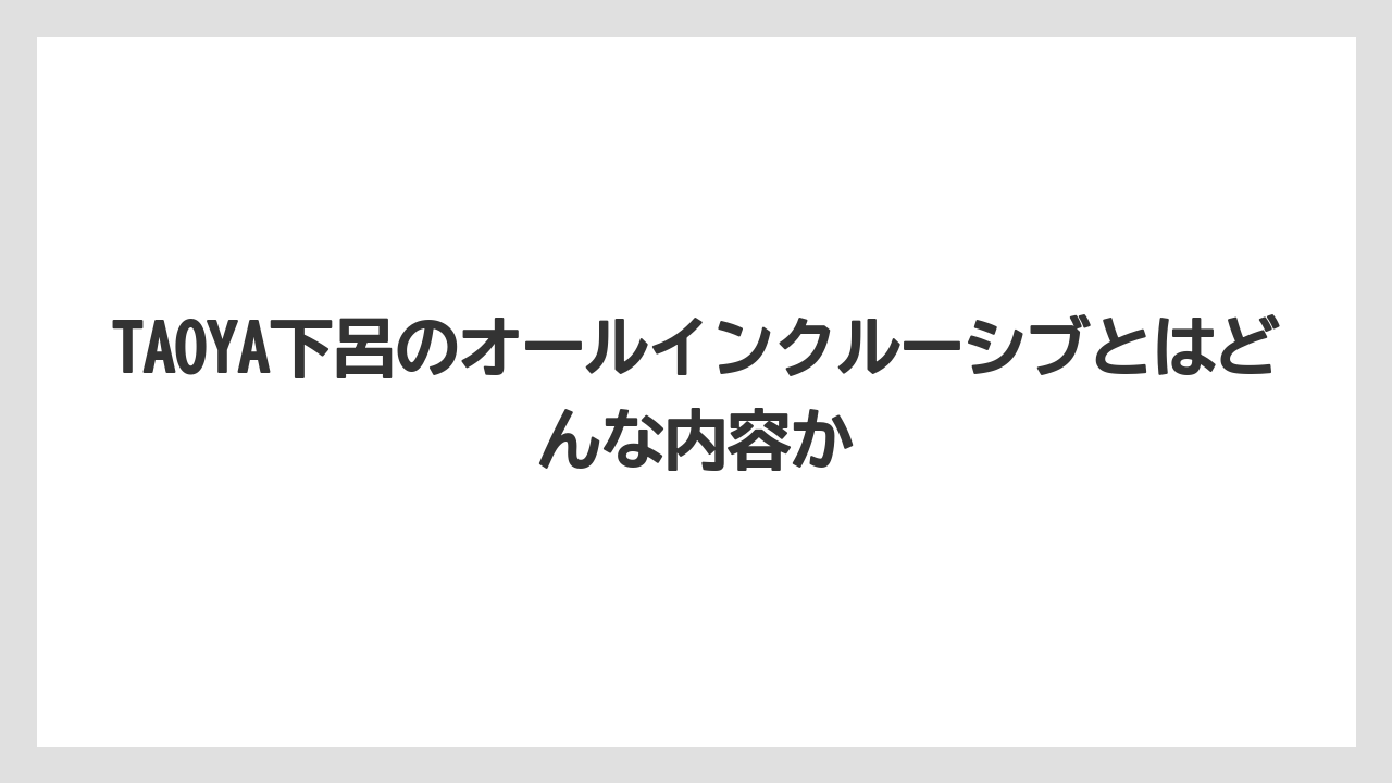【リゾート】【宿泊】【旅】TAOYA下呂のオールインクルーシブとはどんな内容か