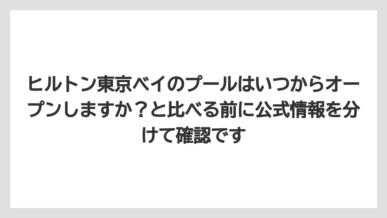 【リゾート】【宿泊】【旅】ヒルトン東京ベイのプールはいつからオープンしますか？と比べる前に公式情報を分けて確認です