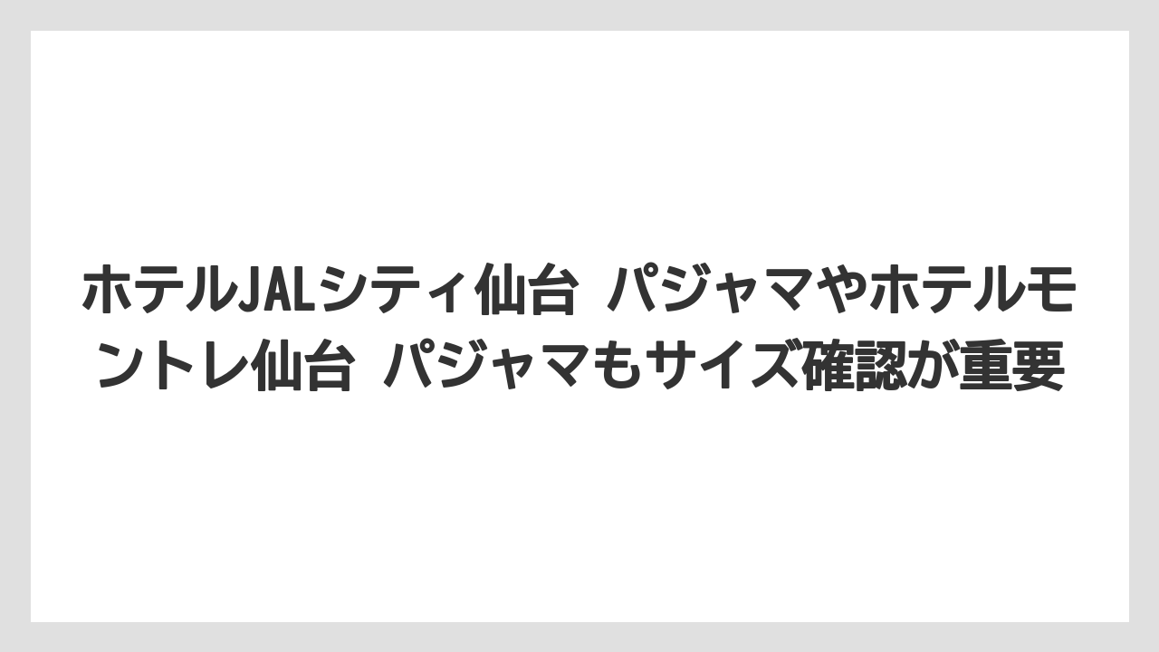 【リゾート】【宿泊】【旅】ホテルJALシティ仙台 パジャマやホテルモントレ仙台 パジャマもサイズ確認が重要