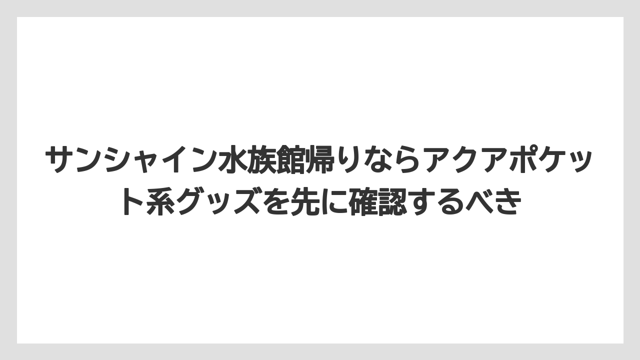【プリンスホテル】【リゾート】【宿泊】サンシャイン水族館帰りならアクアポケット系グッズを先に確認するべき