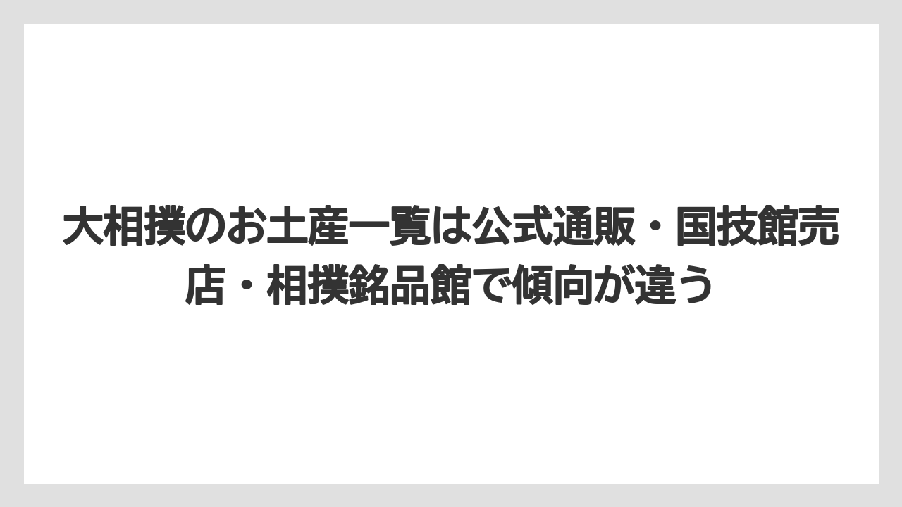 【リゾート】【宿泊】【旅】大相撲のお土産一覧は公式通販・国技館売店・相撲銘品館で傾向が違う