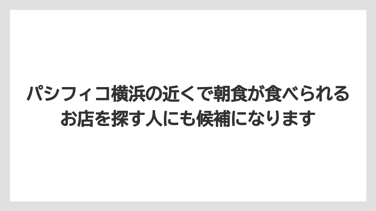 【リゾート】【宿泊】【旅】パシフィコ横浜の近くで朝食が食べられるお店を探す人にも候補になります