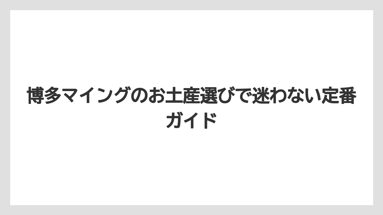博多マイングのお土産選びで迷わない定番ガイド