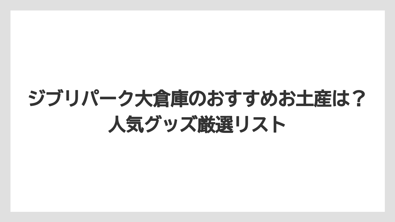 【リゾート】【宿泊】【旅】ジブリパーク大倉庫のおすすめお土産は?人気グッズ厳選リスト