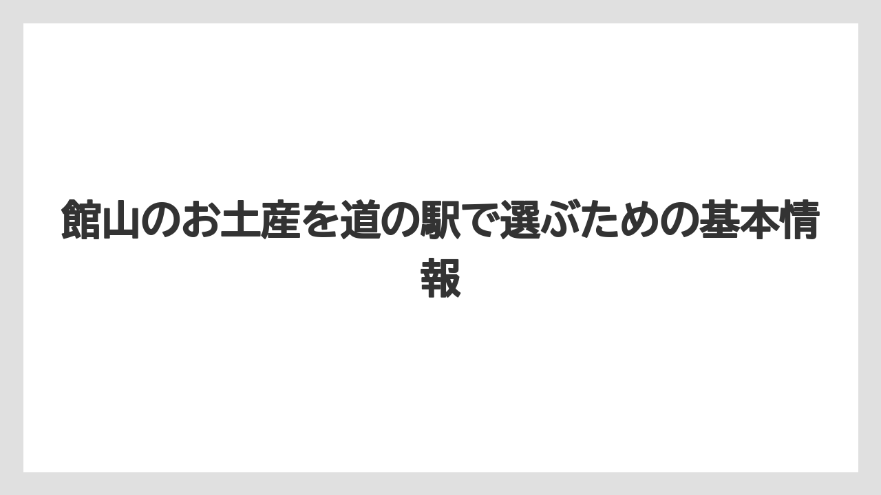 館山のお土産を道の駅で選ぶための基本情報