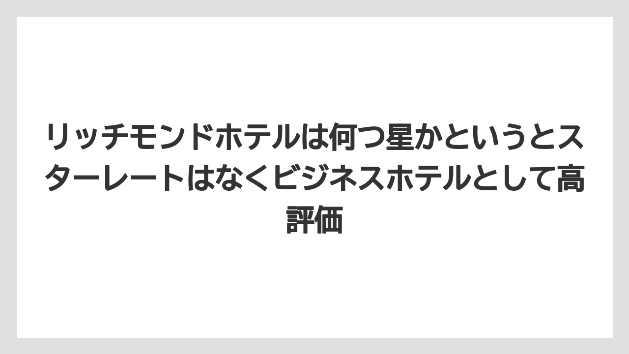 【リゾート】【宿泊】【旅】リッチモンドホテルは何つ星かというとスターレートはなくビジネスホテルとして高評価
