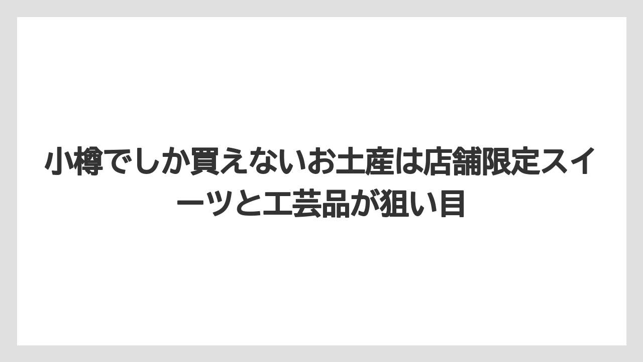 【アマン】【宿泊】【旅】小樽でしか買えないお土産は店舗限定スイーツと工芸品が狙い目