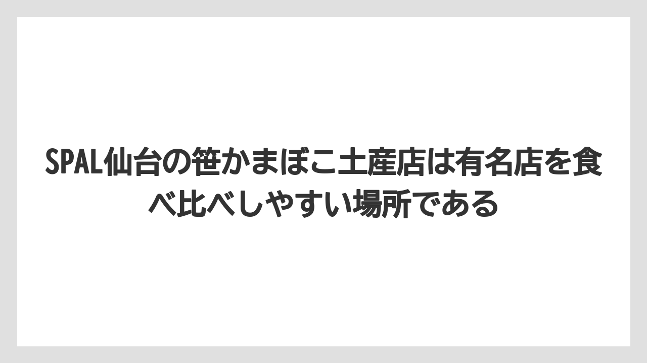 【リゾート】【宿泊】【旅】SPAL仙台の笹かまぼこ土産店は有名店を食べ比べしやすい場所である