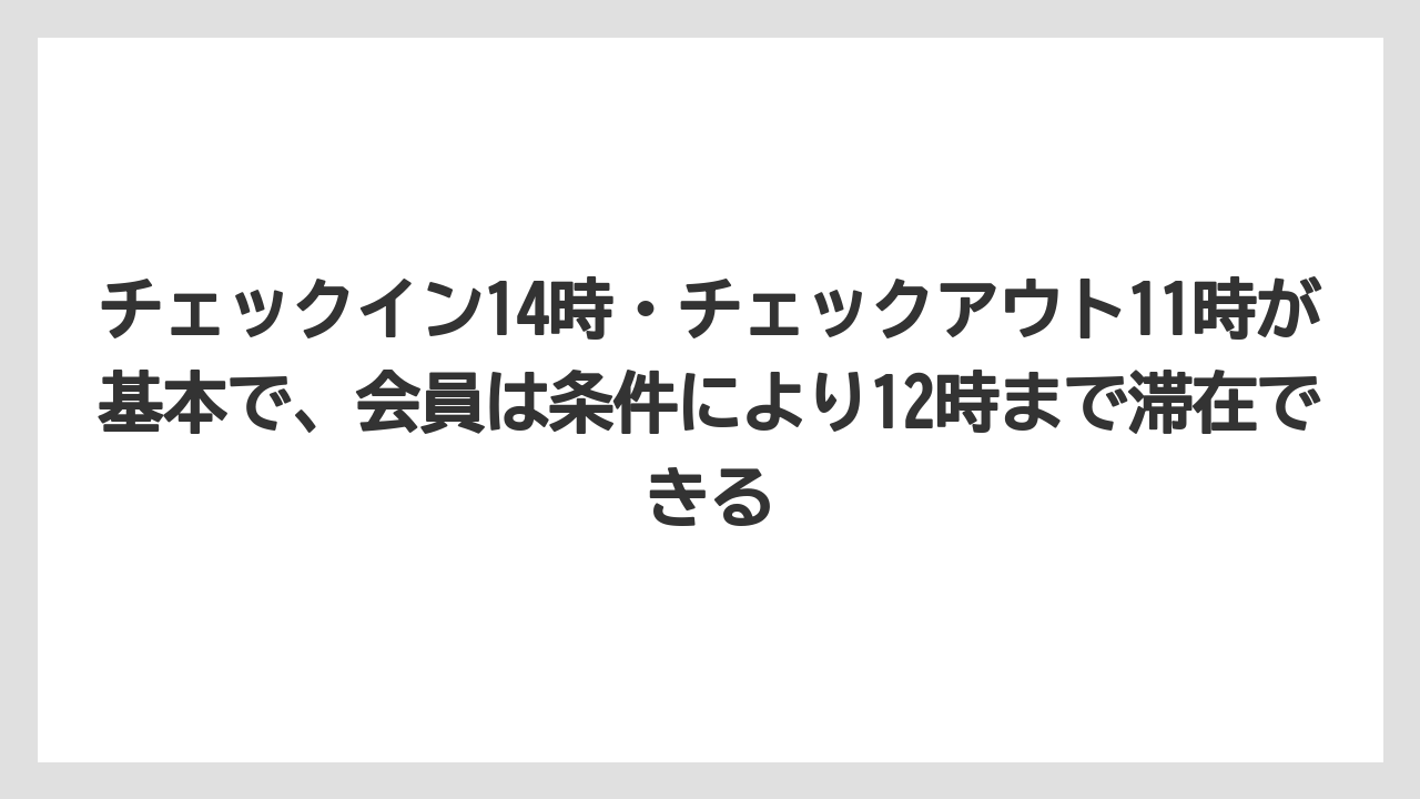 【リゾート】【宿泊】【旅】チェックイン14時・チェックアウト11時が基本で、会員は条件により12時まで滞在できる