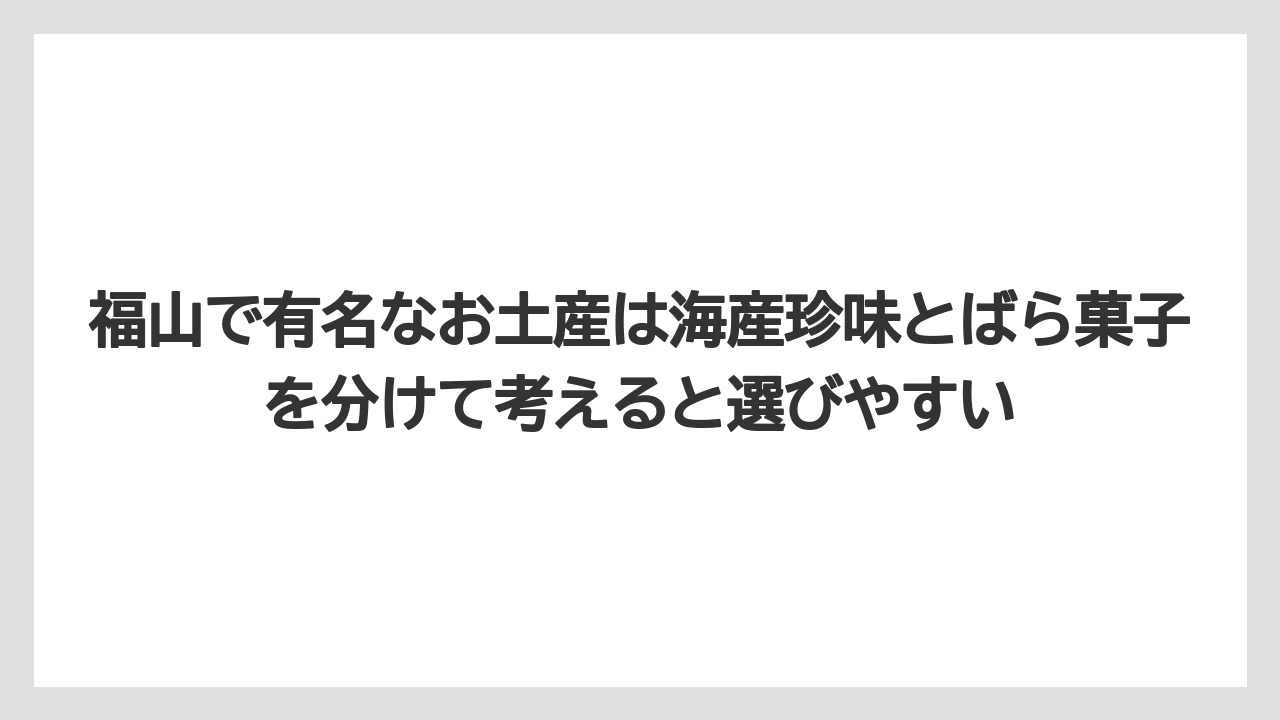 【リゾート】【宿泊】【旅】福山で有名なお土産は海産珍味とばら菓子を分けて考えると選びやすい