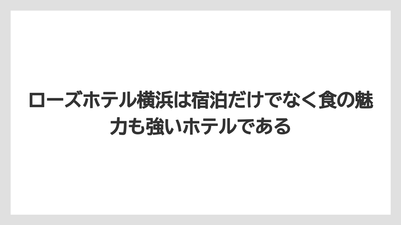【リゾート】【宿泊】【旅】ローズホテル横浜は宿泊だけでなく食の魅力も強いホテルである