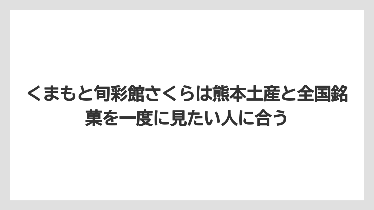 【リゾート】【宿泊】【旅】くまもと旬彩館さくらは熊本土産と全国銘菓を一度に見たい人に合う