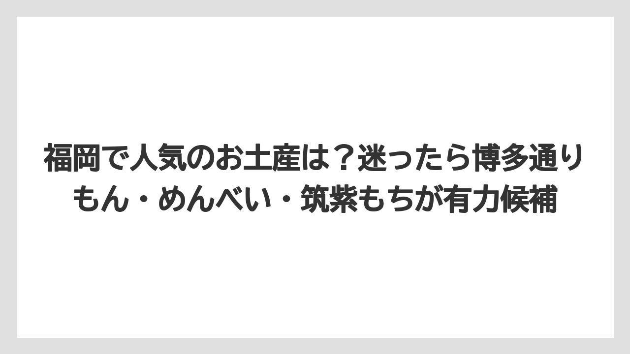 【リゾート】【宿泊】【旅】福岡で人気のお土産は？迷ったら博多通りもん・めんべい・筑紫もちが有力候補