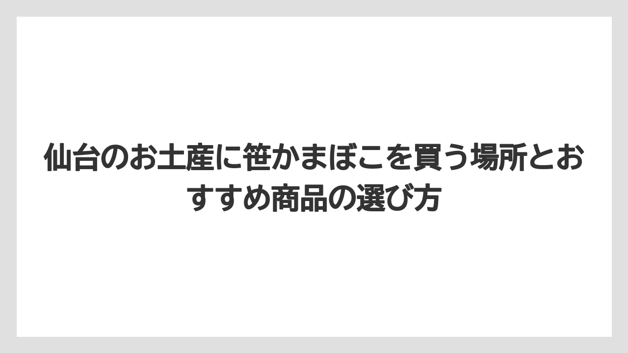 【リゾート】【宿泊】【旅】仙台お土産かまぼこは賞味期限と持ち歩き時間を見て選ぶことが大切