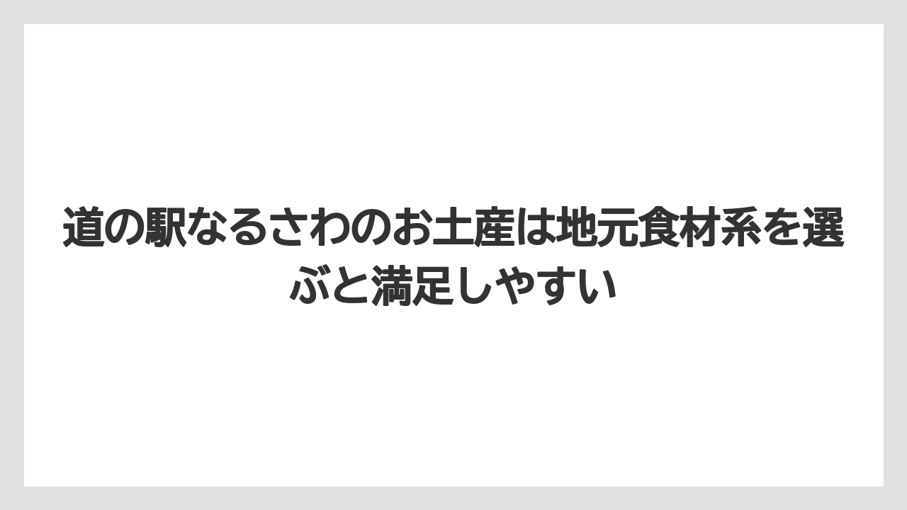 【リゾート】【宿泊】【旅】道の駅なるさわのお土産は地元食材系を選ぶと満足しやすい