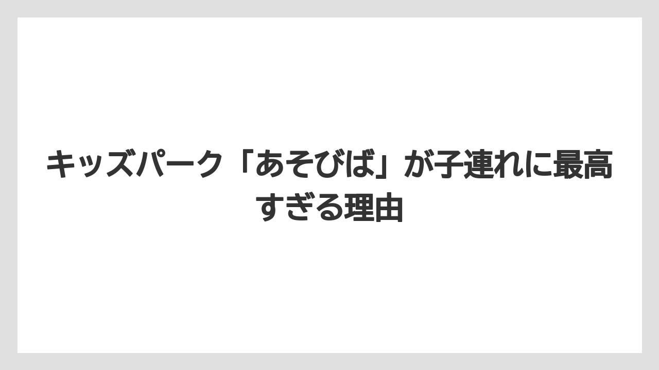 【リゾート】【宿泊】【旅】キッズパーク「あそびば」が子連れに最高すぎる理由