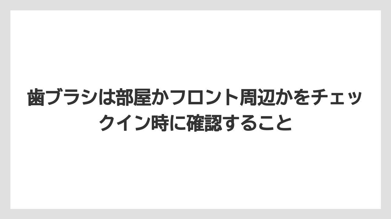 【リゾート】【宿泊】【東横イン】歯ブラシは部屋かフロント周辺かをチェックイン時に確認すること