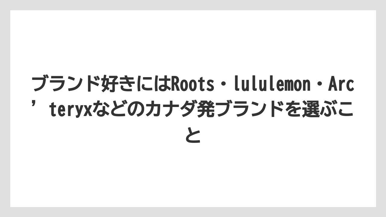 【リゾート】【宿泊】【旅】ブランド好きにはRoots・lululemon・Arc’teryxなどのカナダ発ブランドを選ぶこと