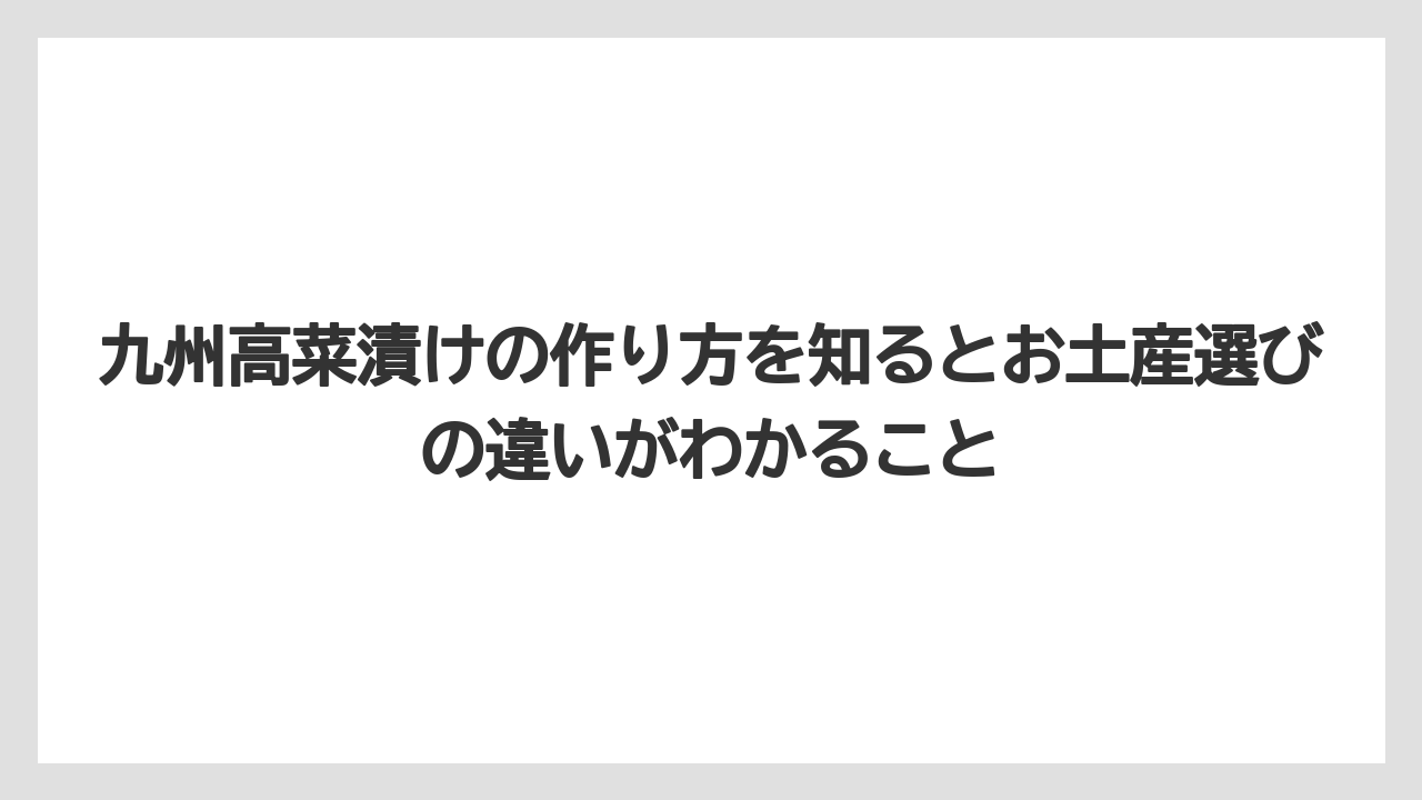 【リゾート】【宿泊】【旅】九州高菜漬けの作り方を知るとお土産選びの違いがわかること
