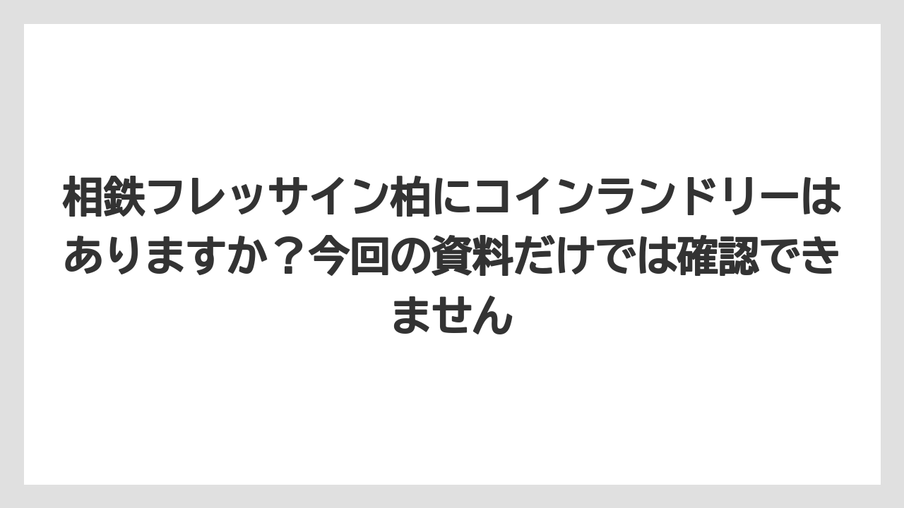 【リゾート】【宿泊】【旅】相鉄フレッサイン柏にコインランドリーはありますか?今回の資料だけでは確認できません