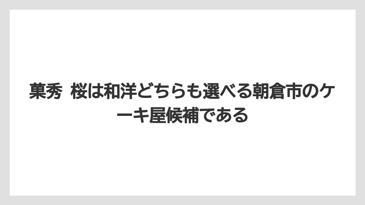 【リゾート】【宿泊】【旅】菓秀 桜は和洋どちらも選べる朝倉市のケーキ屋候補である