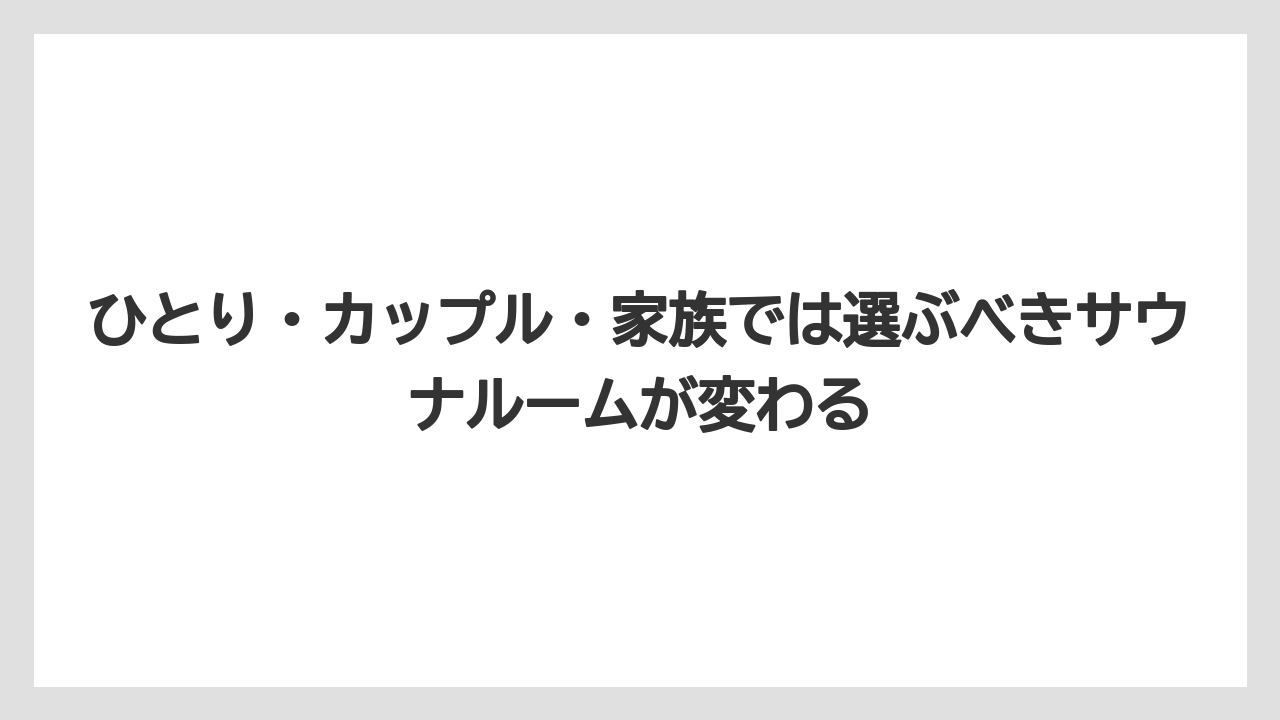 【リゾート】【宿泊】【旅】ひとり・カップル・家族では選ぶべきサウナルームが変わる