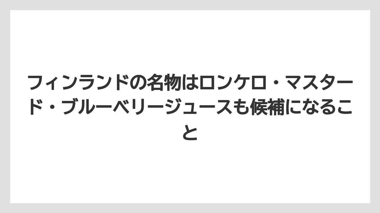 【リゾート】【宿泊】【旅】フィンランドの名物はロンケロ・マスタード・ブルーベリージュースも候補になること