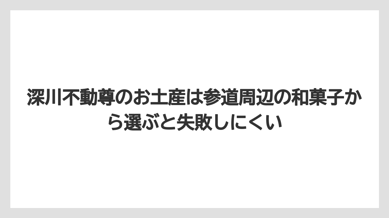 【リゾート】【宿泊】【旅】深川不動尊のお土産は参道周辺の和菓子から選ぶと失敗しにくい